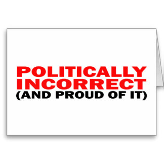 politically incorrect and proud of it